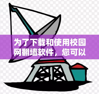 为了下载和使用校园网翻墙软件，您可以按照以下步骤进行