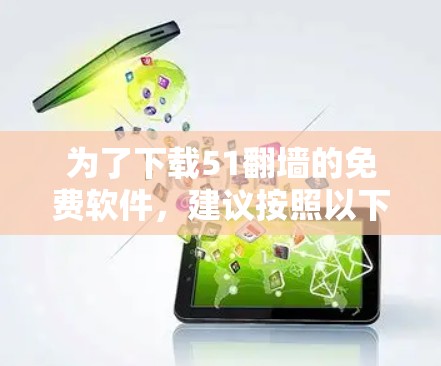 为了下载51翻墙的免费软件，建议按照以下步骤操作