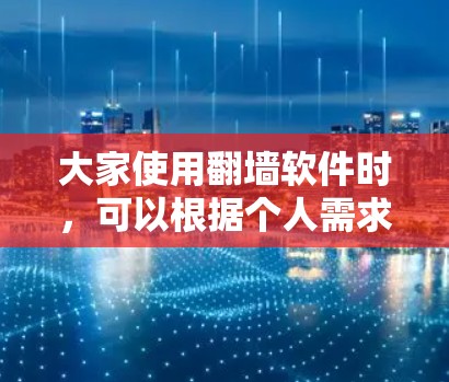 大家使用翻墙软件时，可以根据个人需求和网络情况选择适合自己的版本。以下是常见使用翻墙软件的信息