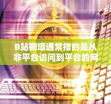 B站翻墙通常指的是从非平台访问到平台的网络镜像访问问题。为了解决这种情况，可以使用以下软件来管理镜像访问