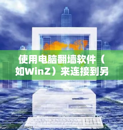 使用电脑翻墙软件（如WinZ）来连接到另一台电脑或服务器，可以保护您隐私并避免网络连接问题。以下是详细的步骤指南