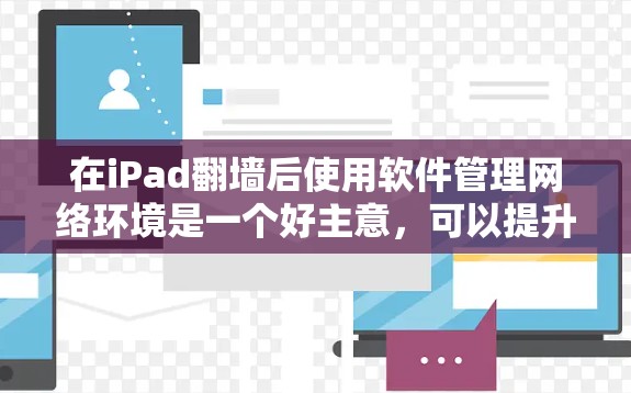 在iPad翻墙后使用软件管理网络环境是一个好主意，可以提升数据传输的安全性和稳定性。以下是一些适合的软件推荐，涵盖了从管理IP地址到监控防火墙和流量的各个方面