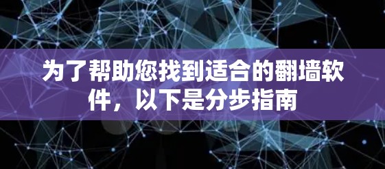 为了帮助您找到适合的翻墙软件，以下是分步指南