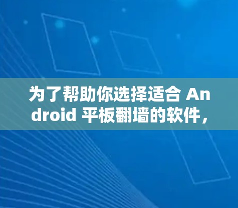 为了帮助你选择适合 Android 平板翻墙的软件，以下是详细的分析和推荐