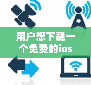 用户想下载一个免费的ios 1翻墙软件，但之前试用失败。以下是详细的解决方案