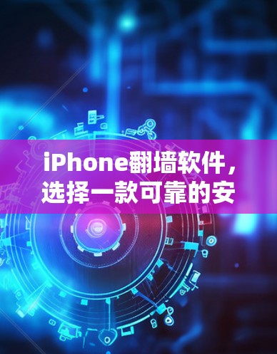 iPhone翻墙软件，选择一款可靠的安全工具