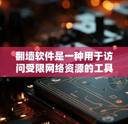 翻墙软件是一种用于访问受限网络资源的工具，通常通过自动翻墙或基于IP地址的解决方案。以下是一些推荐的翻墙软件