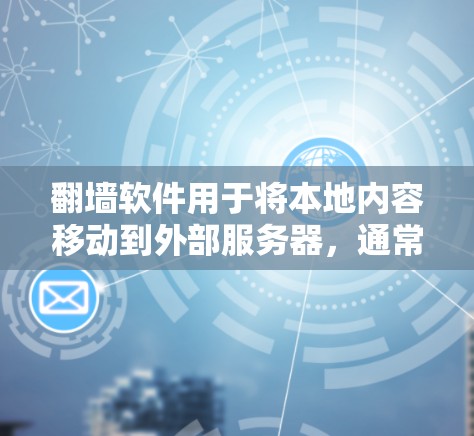 翻墙软件用于将本地内容移动到外部服务器，通常通过网络连接，允许访问内容。以下是一些常见的安卓软件，它们支持翻墙功能
