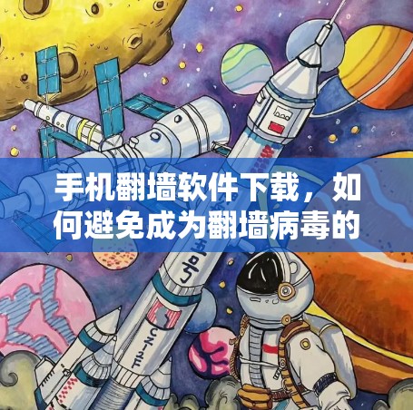 手机翻墙软件下载，如何避免成为翻墙病毒的陷阱？