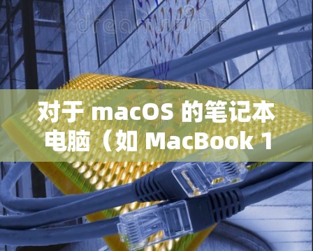 对于 macOS 的笔记本电脑（如 MacBook 15 和 newer型号）直接翻墙或删除网络连接可能不太现实，因为它们通常已经具备Wi-Fi或移动数据连接。以下是一些方法供您参考