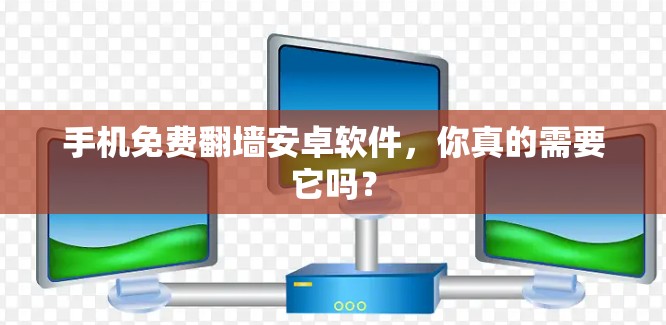 手机免费翻墙安卓软件，你真的需要它吗？