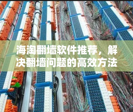 海淘翻墙软件推荐，解决翻墙问题的高效方法