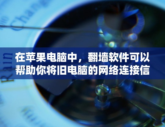 在苹果电脑中，翻墙软件可以帮助你将旧电脑的网络连接信息复制到新电脑上，从而恢复或备份旧电脑的网络设备。以下是一些常见的苹果电脑翻墙软件及其使用方法