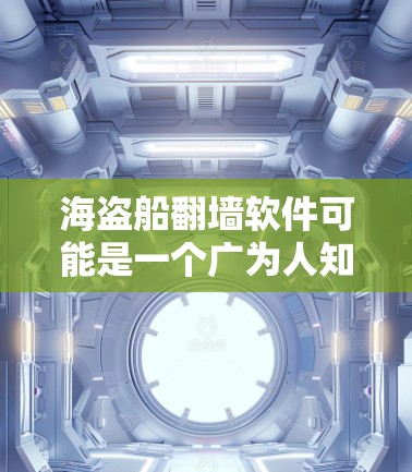 海盗船翻墙软件可能是一个广为人知的翻墙工具，但我不确定它是否存在。以下是一步步的建议，帮助你找到和下载有效的翻墙软件