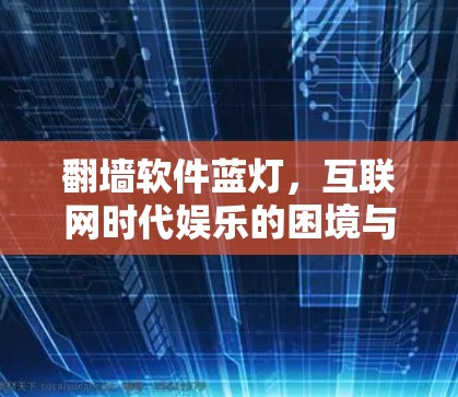 翻墙软件蓝灯，互联网时代娱乐的困境与解决方案