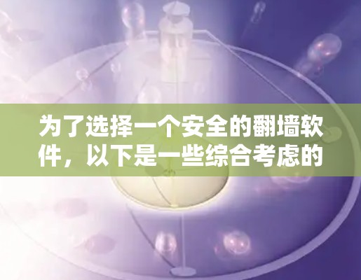 为了选择一个安全的翻墙软件，以下是一些综合考虑的因素和推荐