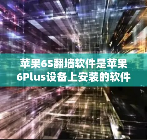 苹果6S翻墙软件是苹果6Plus设备上安装的软件，通常用于隐藏或更改系统设置。以下是关于其使用的详细说明