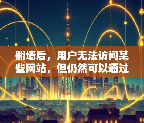 翻墙后，用户无法访问某些网站，但仍然可以通过多种方式下载软件。以下是一些实用的方法和建议