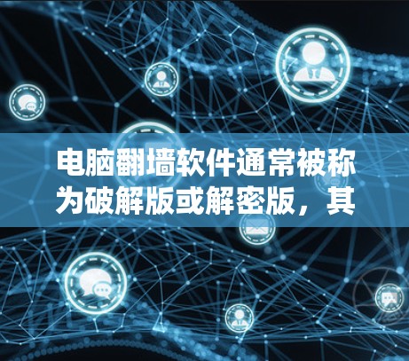 电脑翻墙软件通常被称为破解版或解密版，其功能主要是修改用户设置，而非修改系统。以下是基于你的尝试和思考的总结