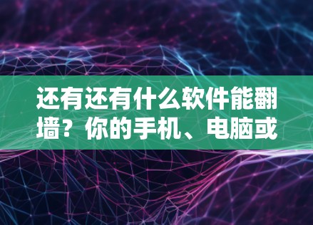 还有还有什么软件能翻墙？你的手机、电脑或服务器都可能被翻墙！