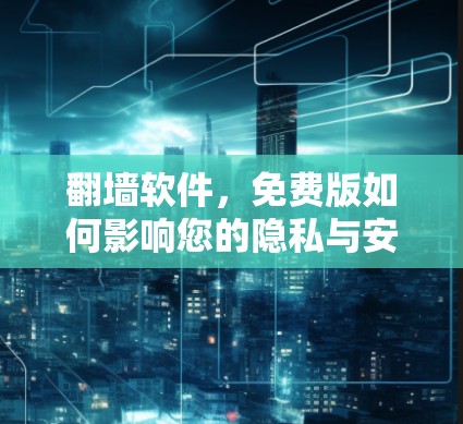 翻墙软件，免费版如何影响您的隐私与安全