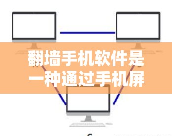 翻墙手机软件是一种通过手机屏幕翻墙的技术，让手机显示的屏幕像另一台电脑，方便用户操作。以下是关于这些翻墙手机软件的详细信息