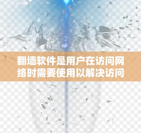 翻墙软件是用户在访问网络时需要使用以解决访问限制或安全问题的工具。以下是几种主要的翻墙软件及其特点