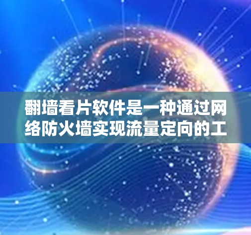 翻墙看片软件是一种通过网络防火墙实现流量定向的工具，帮助用户管理自己的网络资源。以下是对该软件的详细总结