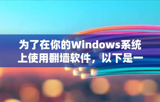 为了在你的Windows系统上使用翻墙软件，以下是一些推荐的步骤和工具，适合大多数用户