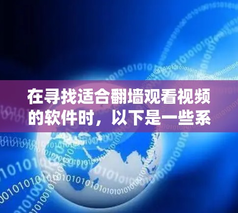 在寻找适合翻墙观看视频的软件时，以下是一些系统性地推荐和步骤说明