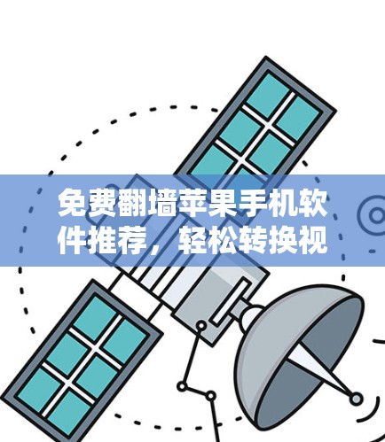 免费翻墙苹果手机软件推荐，轻松转换视频与照片