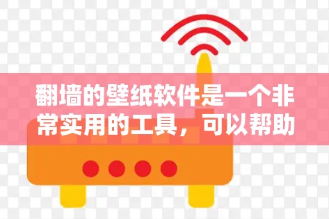 翻墙的壁纸软件是一个非常实用的工具，可以帮助用户轻松找到翻墙后的壁纸。以下是一些推荐的翻墙壁纸软件，供你参考