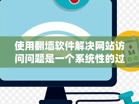 使用翻墙软件解决网站访问问题是一个系统性的过程，需要综合考虑多个因素。以下是一个分步指南，帮助你系统地使用翻墙软件