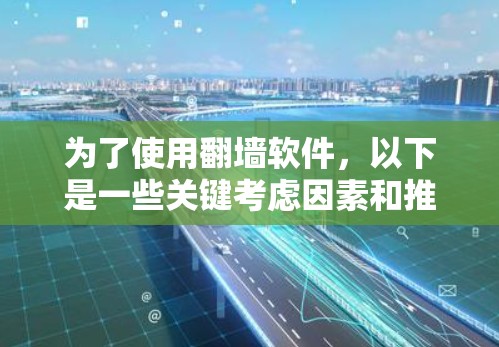 为了使用翻墙软件，以下是一些关键考虑因素和推荐步骤