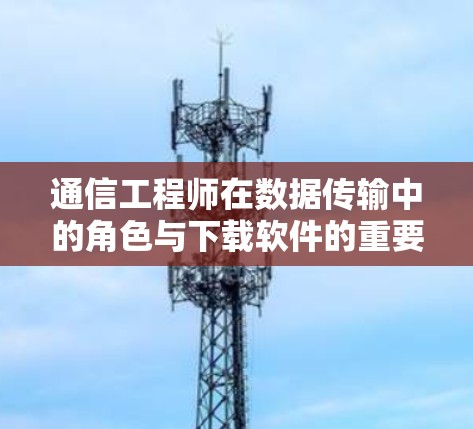 通信工程师在数据传输中的角色与下载软件的重要性