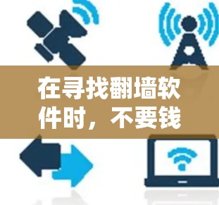 在寻找翻墙软件时，不要钱的翻墙软件确实是一个不错的选择，尤其是在预算有限的情况下。以下是一些不花钱的翻墙软件推荐，以及它们的特点和适合的场景