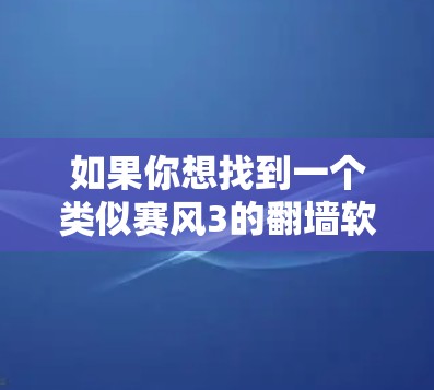 如果你想找到一个类似赛风3的翻墙软件，以下是一些推荐，它们均支持多种网络和端口翻墙，操作简单，适合移动设备