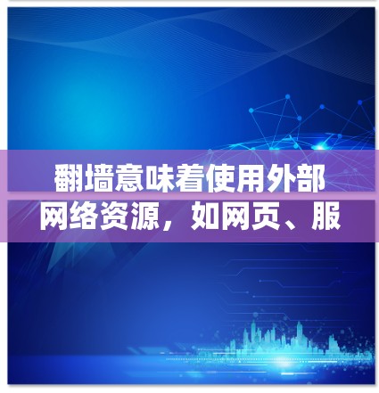 翻墙意味着使用外部网络资源，如网页、服务器或互联网资源。以下是一些常见且实用的翻墙工具和方法，帮助你轻松访问外部网络并使用相关软件