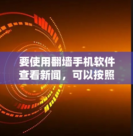 要使用翻墙手机软件查看新闻，可以按照以下步骤进行