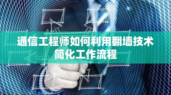 通信工程师如何利用翻墙技术简化工作流程