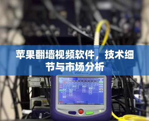 苹果翻墙视频软件，技术细节与市场分析