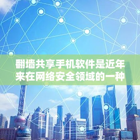 翻墙共享手机软件是近年来在网络安全领域的一种常见技术，旨在通过网络设备（如路由器或交换机）访问外部网络资源，包括手机应用。以下是一些常见的方法和步骤