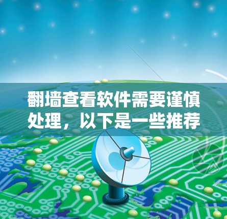 翻墙查看软件需要谨慎处理，以下是一些推荐的软件工具和方法，帮助你轻松翻墙并查看软件