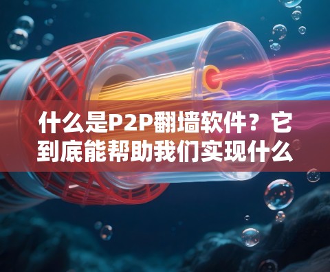 什么是P2P翻墙软件？它到底能帮助我们实现什么？