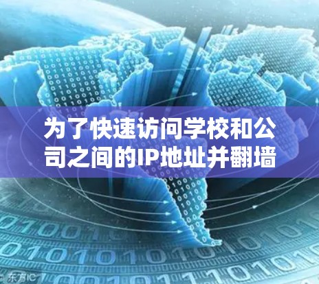 为了快速访问学校和公司之间的IP地址并翻墙，以下是一些详细的解决方案和步骤
