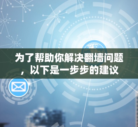 为了帮助你解决翻墙问题，以下是一步步的建议
