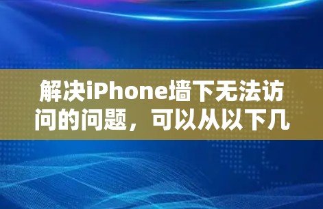 解决iPhone墙下无法访问的问题，可以从以下几个方面入手