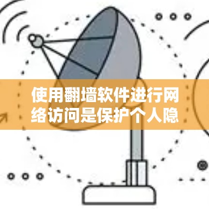 使用翻墙软件进行网络访问是保护个人隐私和网络安全的重要方法。以下是一步步的使用指南