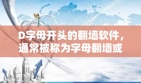 D字母开头的翻墙软件，通常被称为字母翻墙或字母显示软件。这些软件主要用于在网页或应用程序中显示字母（如D、E、F等）的翻墙效果。以下是一些常见的D字母开头的翻墙软件及其用途