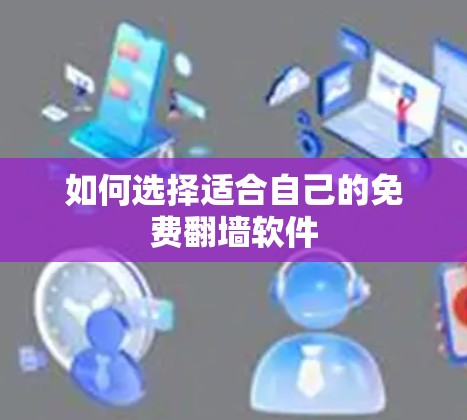 如何选择适合自己的免费翻墙软件